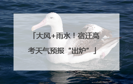 大风+雨水！宿迁高考天气预报“出炉”