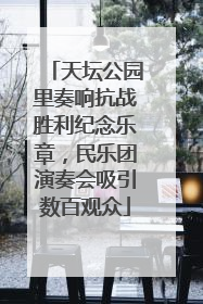 天坛公园里奏响抗战胜利纪念乐章，民乐团演奏会吸引数百观众