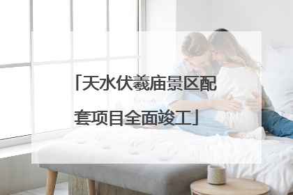 天水伏羲庙景区配套项目全面竣工