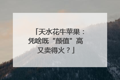 天水花牛苹果：凭啥既“颜值”高又卖得火？