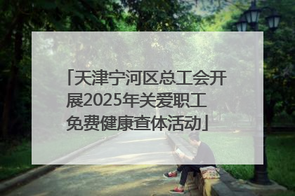 天津宁河区总工会开展2025年关爱职工免费健康查体活动