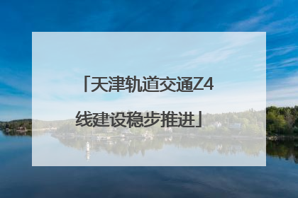 天津轨道交通Z4线建设稳步推进