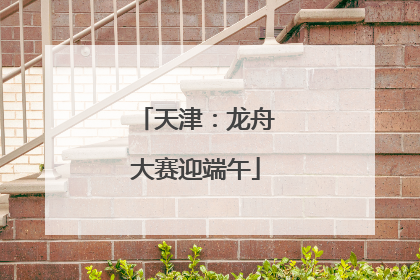天津：龙舟大赛迎端午