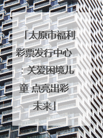 太原市福利彩票发行中心：关爱困境儿童 点亮出彩未来