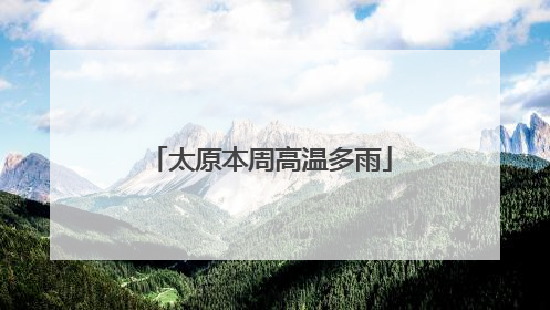 太原本周高温多雨