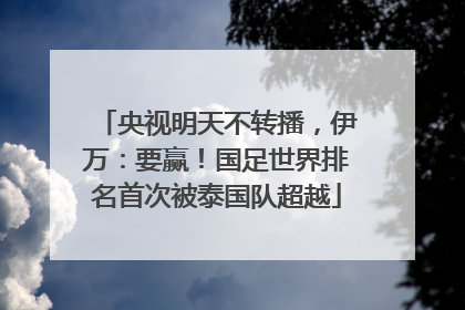 央视明天不转播，伊万：要赢！国足世界排名首次被泰国队超越