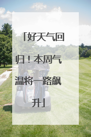 好天气回归！本周气温将一路飙升