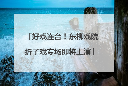 好戏连台！东柳戏院折子戏专场即将上演