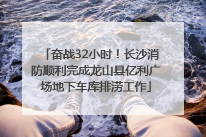 奋战32小时！长沙消防顺利完成龙山县亿利广场地下车库排涝工作