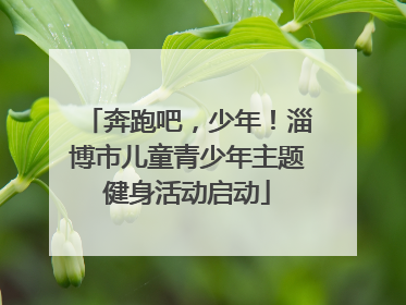 奔跑吧，少年！淄博市儿童青少年主题健身活动启动