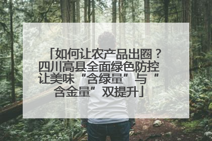 如何让农产品出圈？四川高县全面绿色防控让美味“含绿量”与“含金量”双提升