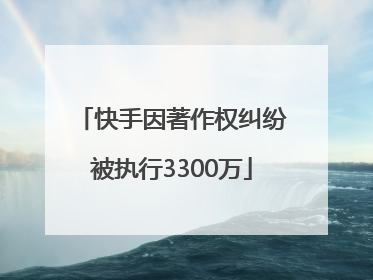 快手因著作权纠纷被执行3300万