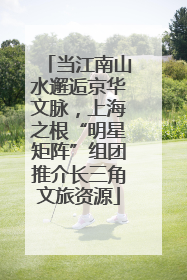 当江南山水邂逅京华文脉，上海之根“明星矩阵”组团推介长三角文旅资源