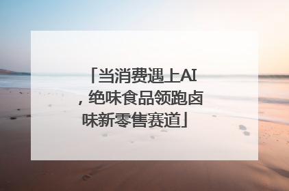当消费遇上AI，绝味食品领跑卤味新零售赛道