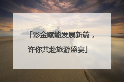 彩金赋能发展新篇，许你共赴旅游盛宴