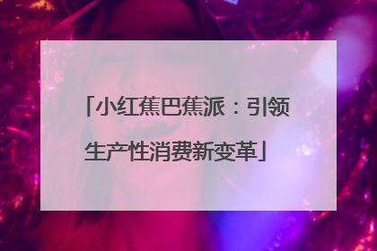 小红蕉巴蕉派：引领生产性消费新变革