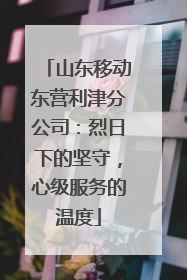 山东移动东营利津分公司：烈日下的坚守，心级服务的温度