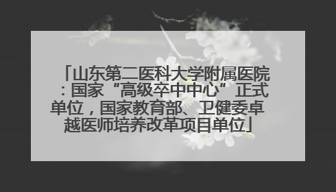 山东第二医科大学附属医院：国家“高级卒中中心”正式单位，国家教育部、卫健委卓越医师培养改革项目单位