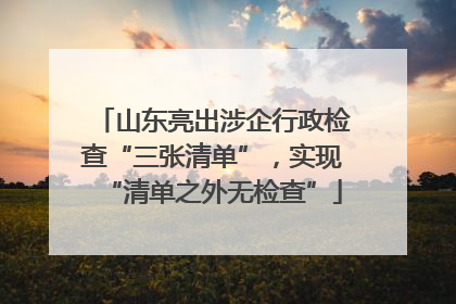 山东亮出涉企行政检查“三张清单”，实现“清单之外无检查”