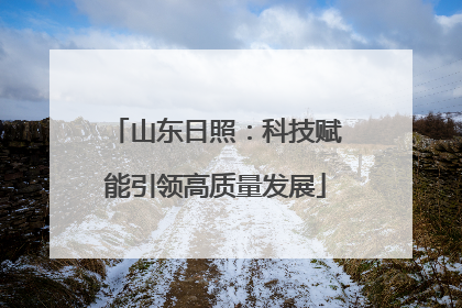 山东日照：科技赋能引领高质量发展