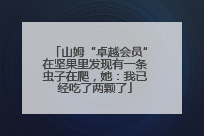 山姆“卓越会员”在坚果里发现有一条虫子在爬，她：我已经吃了两颗了