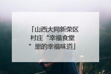 山西大同新荣区 村庄“幸福食堂”里的幸福味道
