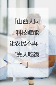 山西大同：科技赋能让农民不再“靠天吃饭”