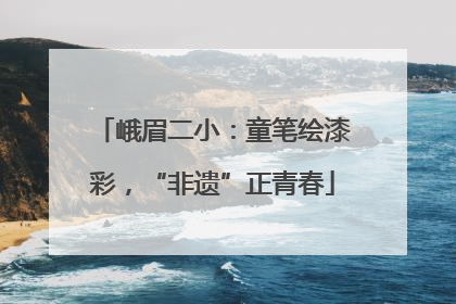 峨眉二小：童笔绘漆彩，“非遗”正青春