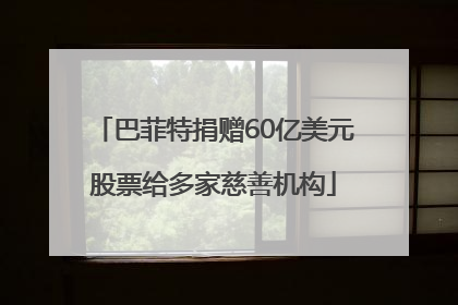 巴菲特捐赠60亿美元股票给多家慈善机构