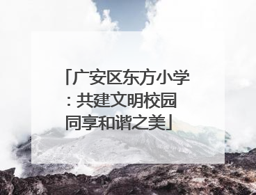 广安区东方小学：共建文明校园 同享和谐之美
