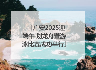 广安2025迎端午·划龙舟暨游泳比赛成功举行