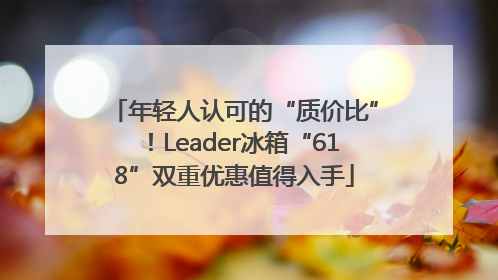 年轻人认可的“质价比”！Leader冰箱“618”双重优惠值得入手
