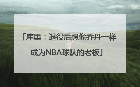 库里：退役后想像乔丹一样 成为NBA球队的老板