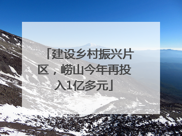 建设乡村振兴片区，崂山今年再投入1亿多元