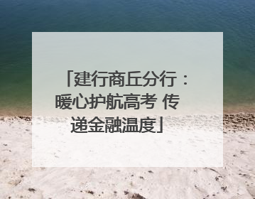 建行商丘分行：暖心护航高考 传递金融温度