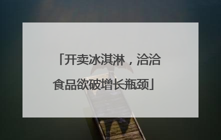开卖冰淇淋，洽洽食品欲破增长瓶颈