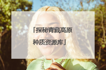 探秘青藏高原种质资源库