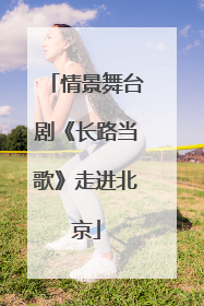 情景舞台剧《长路当歌》走进北京