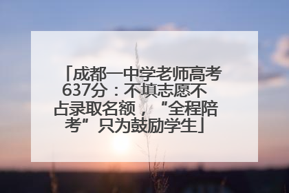 成都一中学老师高考637分：不填志愿不占录取名额，“全程陪考”只为鼓励学生