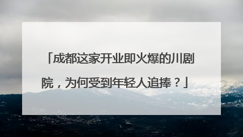 成都这家开业即火爆的川剧院，为何受到年轻人追捧？