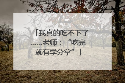 我真的吃不下了……老师：“吃完就有学分拿”
