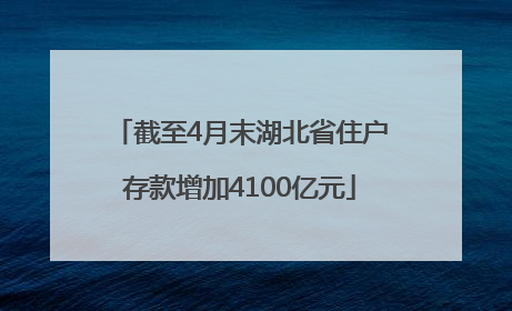 截至4月末湖北省住户存款增加4100亿元