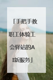手把手教职工体验工会驿站的AI新服务