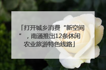 打开城乡消费“新空间”，南通推出12条休闲农业旅游特色线路