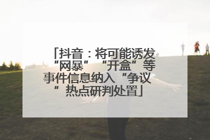 抖音：将可能诱发“网暴”“开盒”等事件信息纳入“争议”热点研判处置