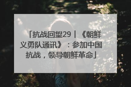 抗战回望29︱《朝鲜义勇队通讯》：参加中国抗战，领导朝鲜革命