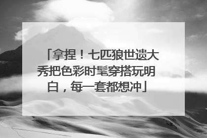拿捏！七匹狼世遗大秀把色彩时髦穿搭玩明白，每一套都想冲