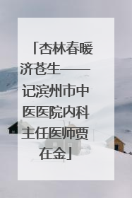 杏林春暖济苍生——记滨州市中医医院内科主任医师贾在金