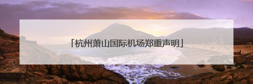 杭州萧山国际机场郑重声明
