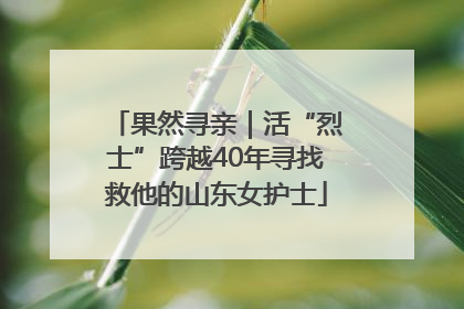 果然寻亲｜活“烈士”跨越40年寻找救他的山东女护士